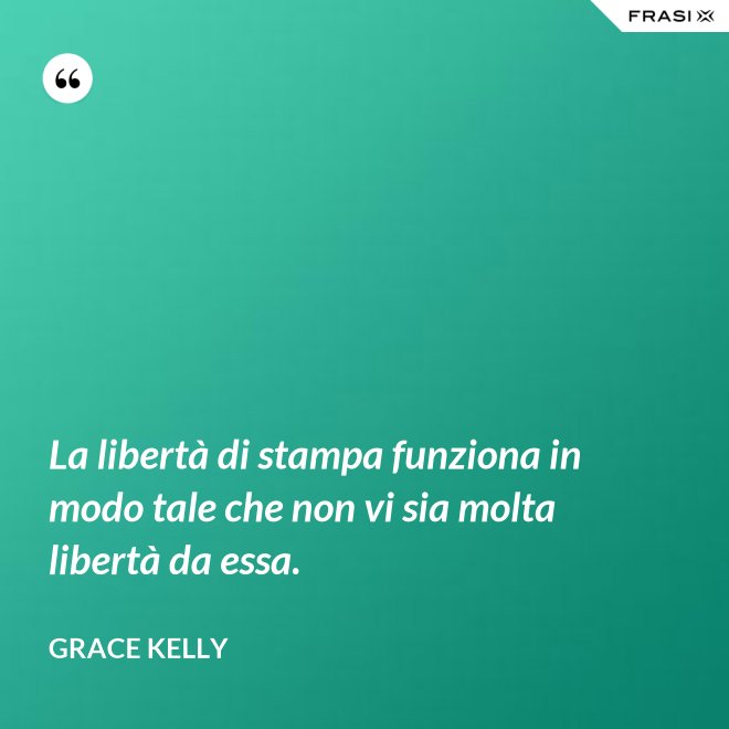 La libertà di stampa funziona in modo tale che non vi sia molta libertà da essa. - Grace Kelly