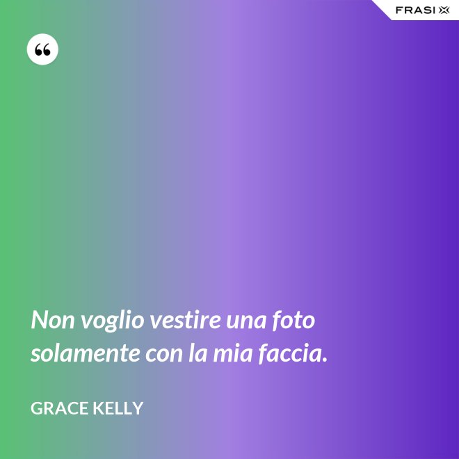 Non voglio vestire una foto solamente con la mia faccia. - Grace Kelly
