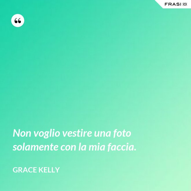 Non voglio vestire una foto solamente con la mia faccia. - Grace Kelly