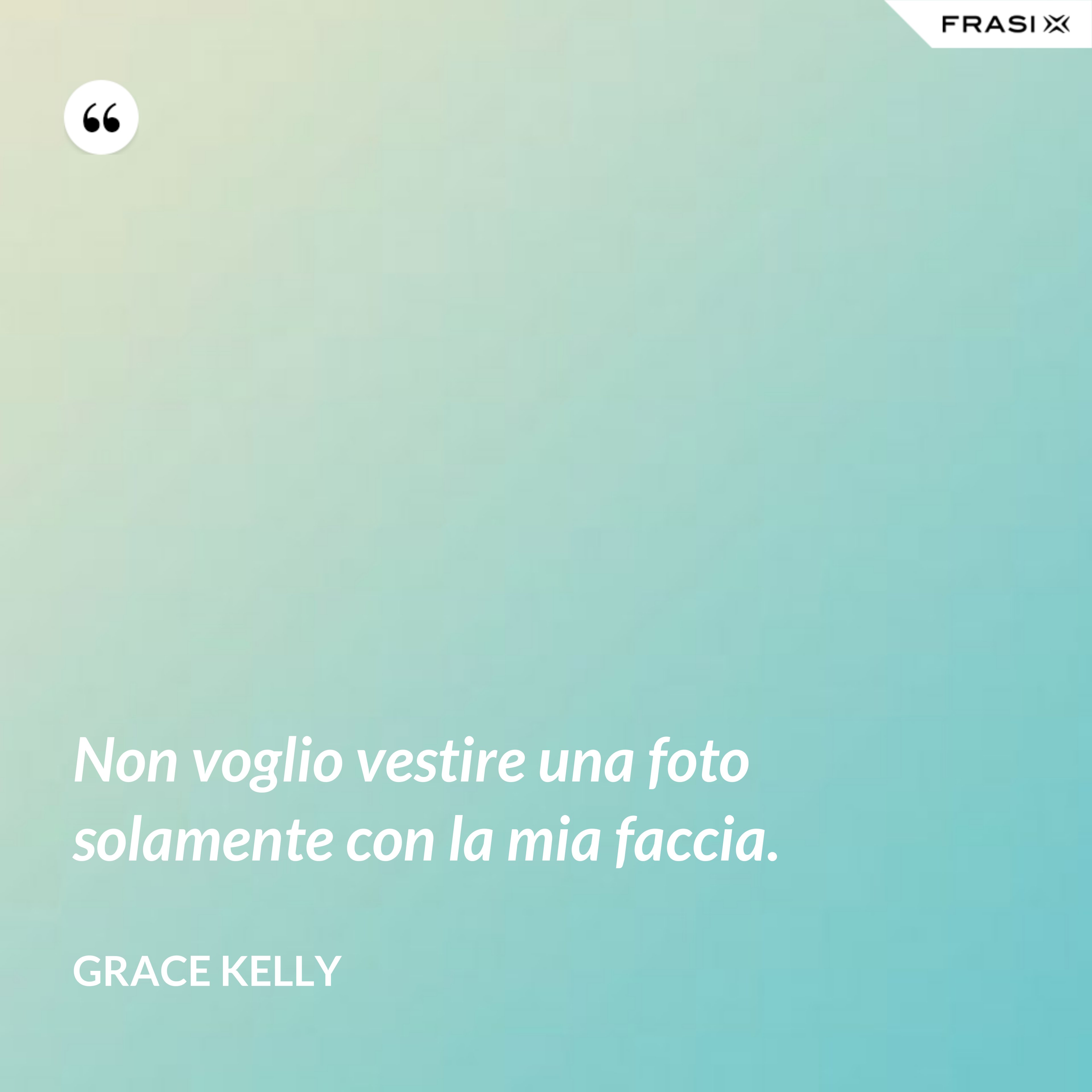 Non voglio vestire una foto solamente con la mia faccia. - Grace Kelly