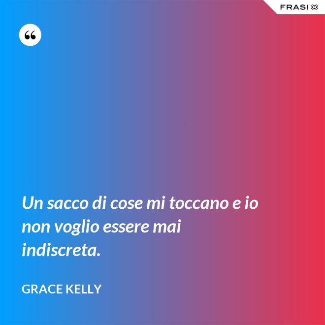 Un sacco di cose mi toccano e io non voglio essere mai indiscreta. - Grace Kelly