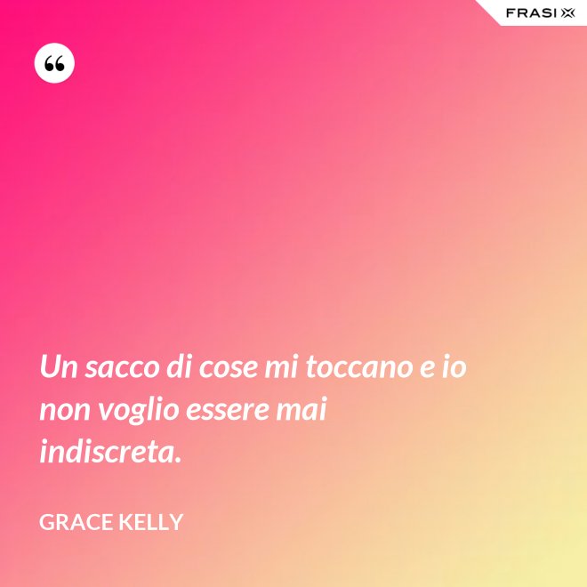 Un sacco di cose mi toccano e io non voglio essere mai indiscreta. - Grace Kelly