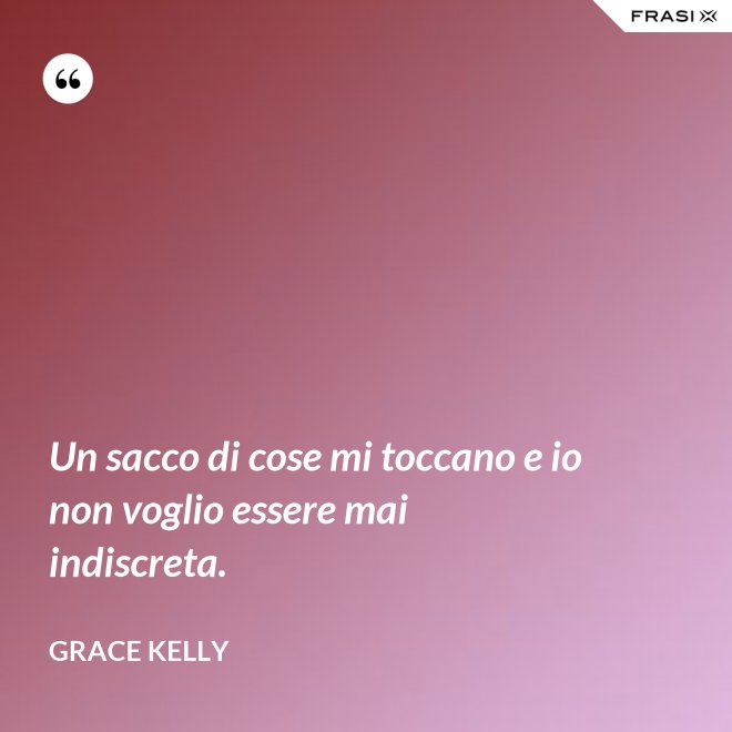 Un sacco di cose mi toccano e io non voglio essere mai indiscreta. - Grace Kelly