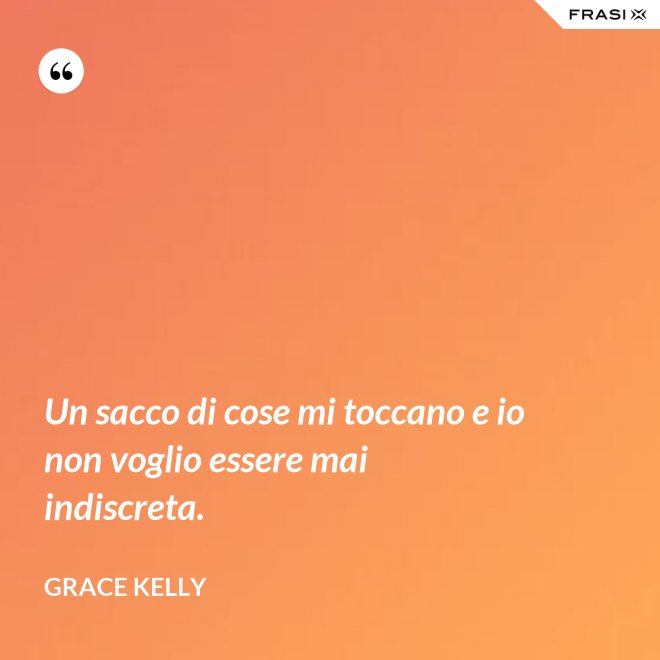 Un sacco di cose mi toccano e io non voglio essere mai indiscreta. - Grace Kelly
