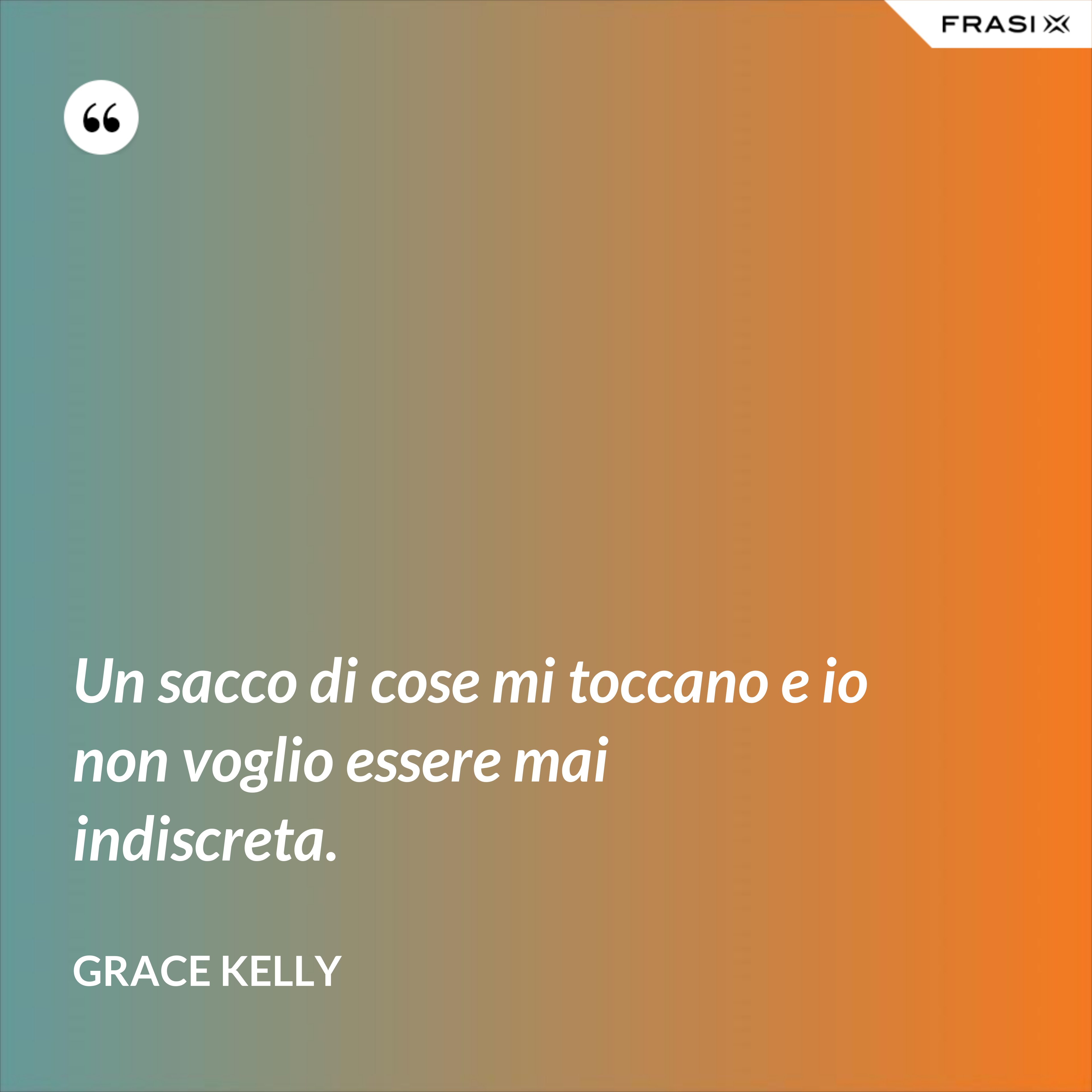 Un sacco di cose mi toccano e io non voglio essere mai indiscreta. - Grace Kelly