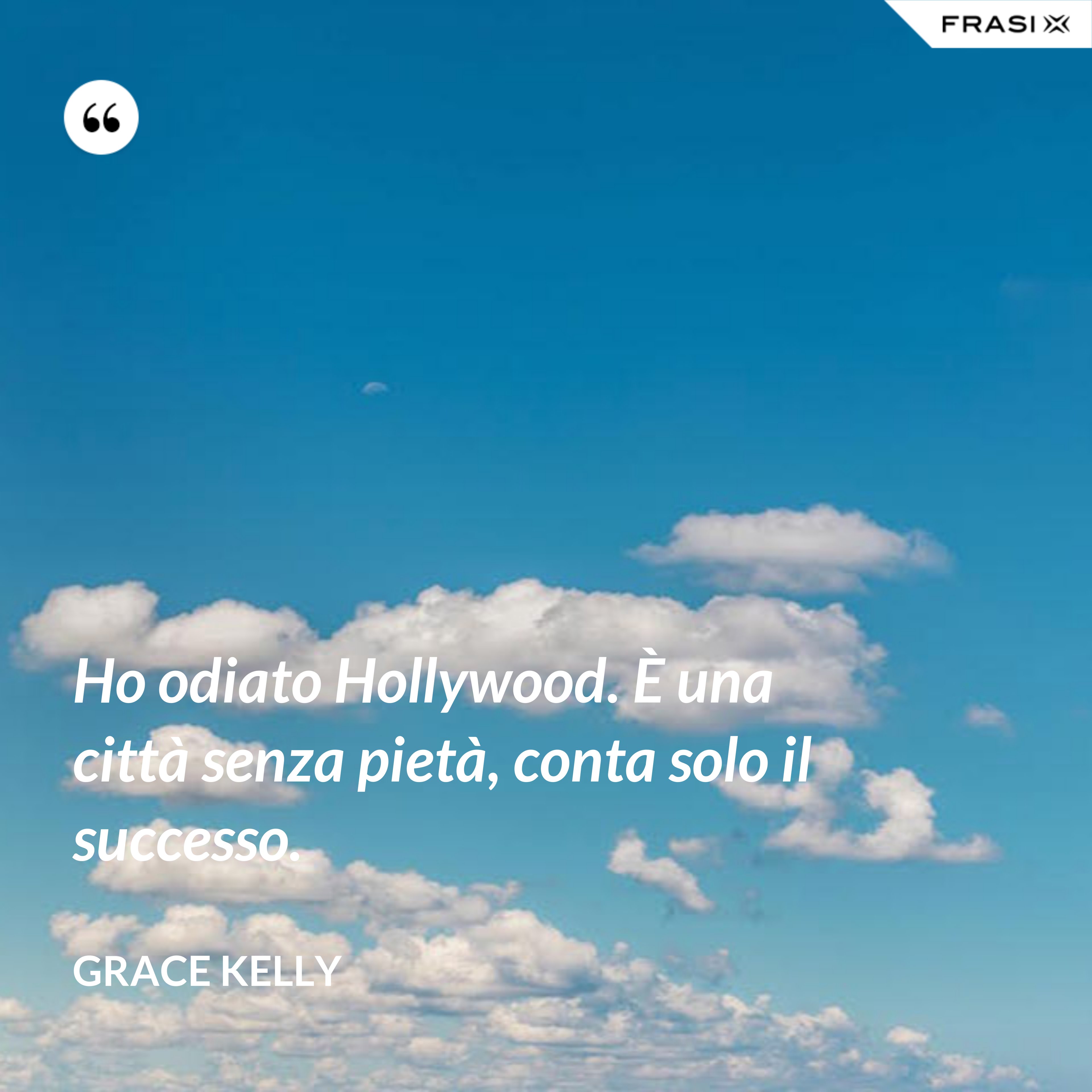 Ho odiato Hollywood. È una città senza pietà, conta solo il successo. - Grace Kelly