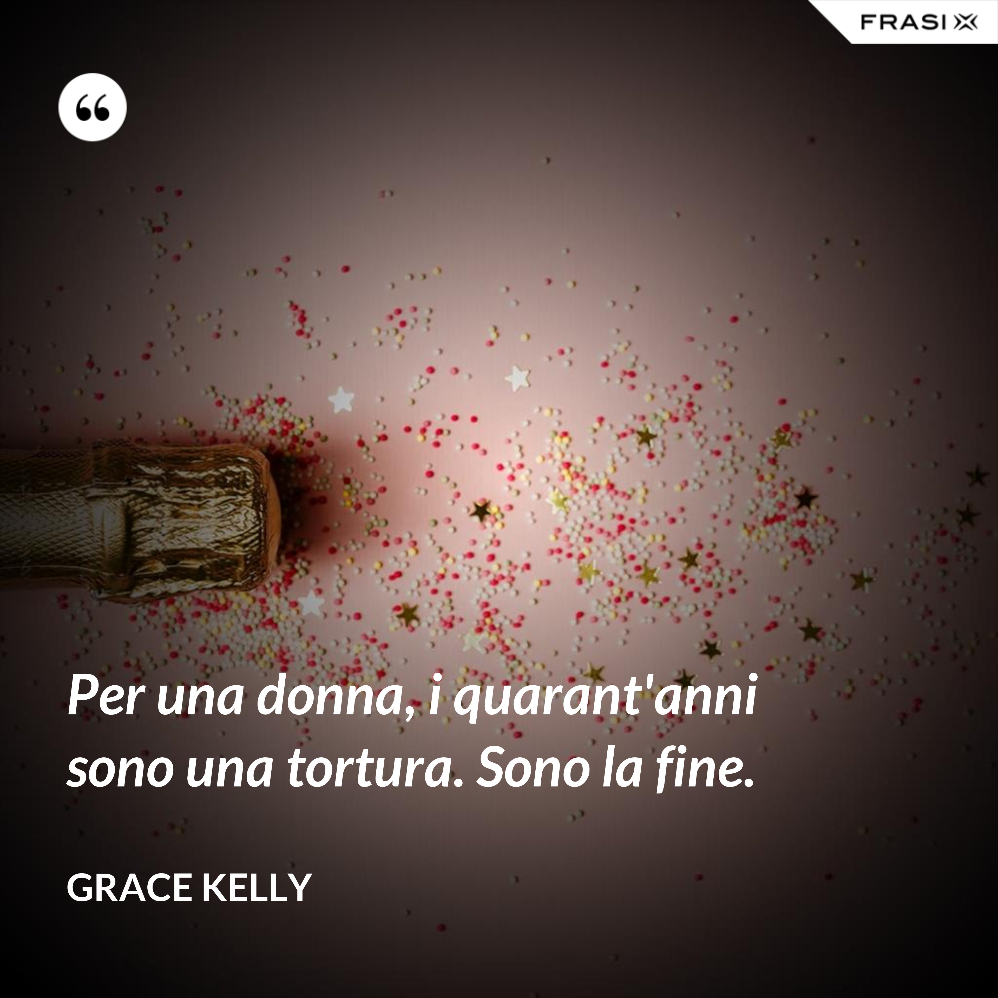 Per una donna, i quarant'anni sono una tortura. Sono la fine. - Grace Kelly