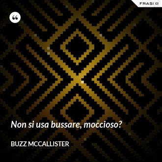 Non si usa bussare, moccioso? - Buzz McCallister