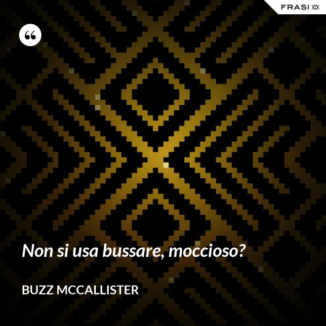 Non si usa bussare, moccioso? - Buzz McCallister