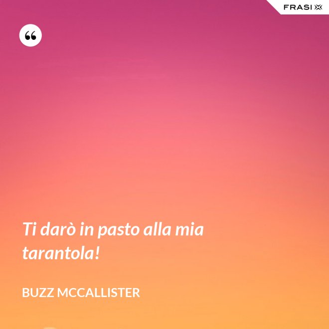 Ti darò in pasto alla mia tarantola! - Buzz McCallister