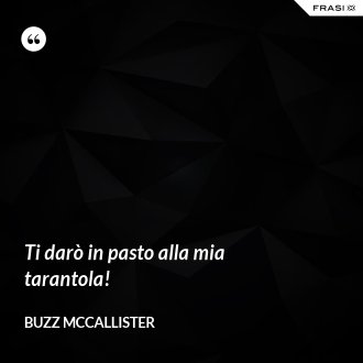 Ti darò in pasto alla mia tarantola! - Buzz McCallister