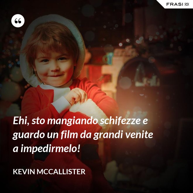 Ehi, sto mangiando schifezze e guardo un film da grandi venite a impedirmelo! - Kevin McCallister