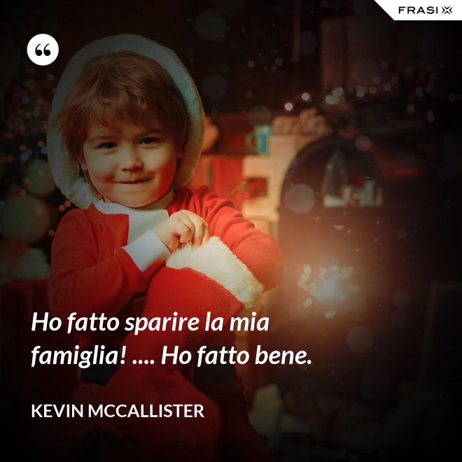 Ho fatto sparire la mia famiglia! .... Ho fatto bene. - Kevin McCallister