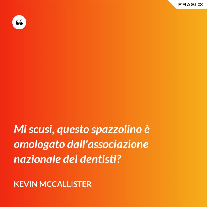 Mi scusi, questo spazzolino è omologato dall'associazione nazionale dei dentisti? - Kevin McCallister
