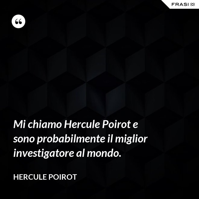 Mi chiamo Hercule Poirot e sono probabilmente il miglior investigatore al mondo. - Hercule Poirot