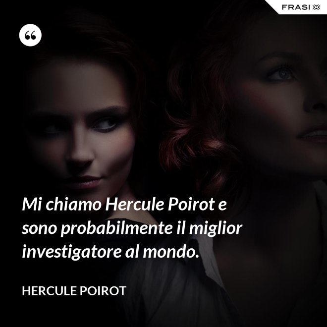 Mi chiamo Hercule Poirot e sono probabilmente il miglior investigatore al mondo. - Hercule Poirot