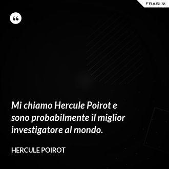 Mi chiamo Hercule Poirot e sono probabilmente il miglior investigatore al mondo. - Hercule Poirot