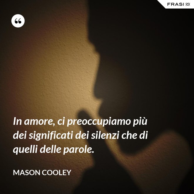 In amore, ci preoccupiamo più dei significati dei silenzi che di quelli delle parole. - Mason Cooley