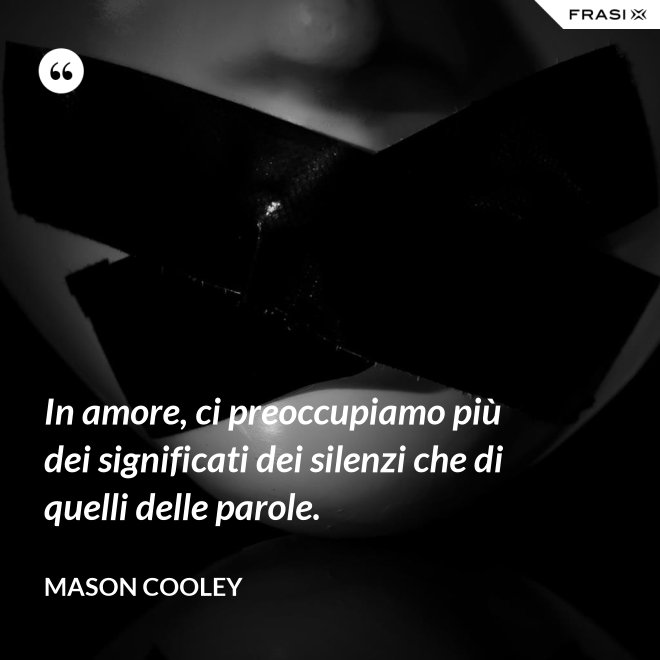 In amore, ci preoccupiamo più dei significati dei silenzi che di quelli delle parole. - Mason Cooley