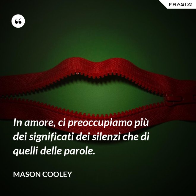 In amore, ci preoccupiamo più dei significati dei silenzi che di quelli delle parole. - Mason Cooley