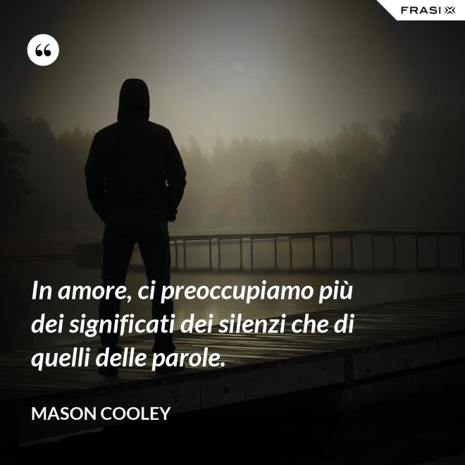 In amore, ci preoccupiamo più dei significati dei silenzi che di quelli delle parole. - Mason Cooley