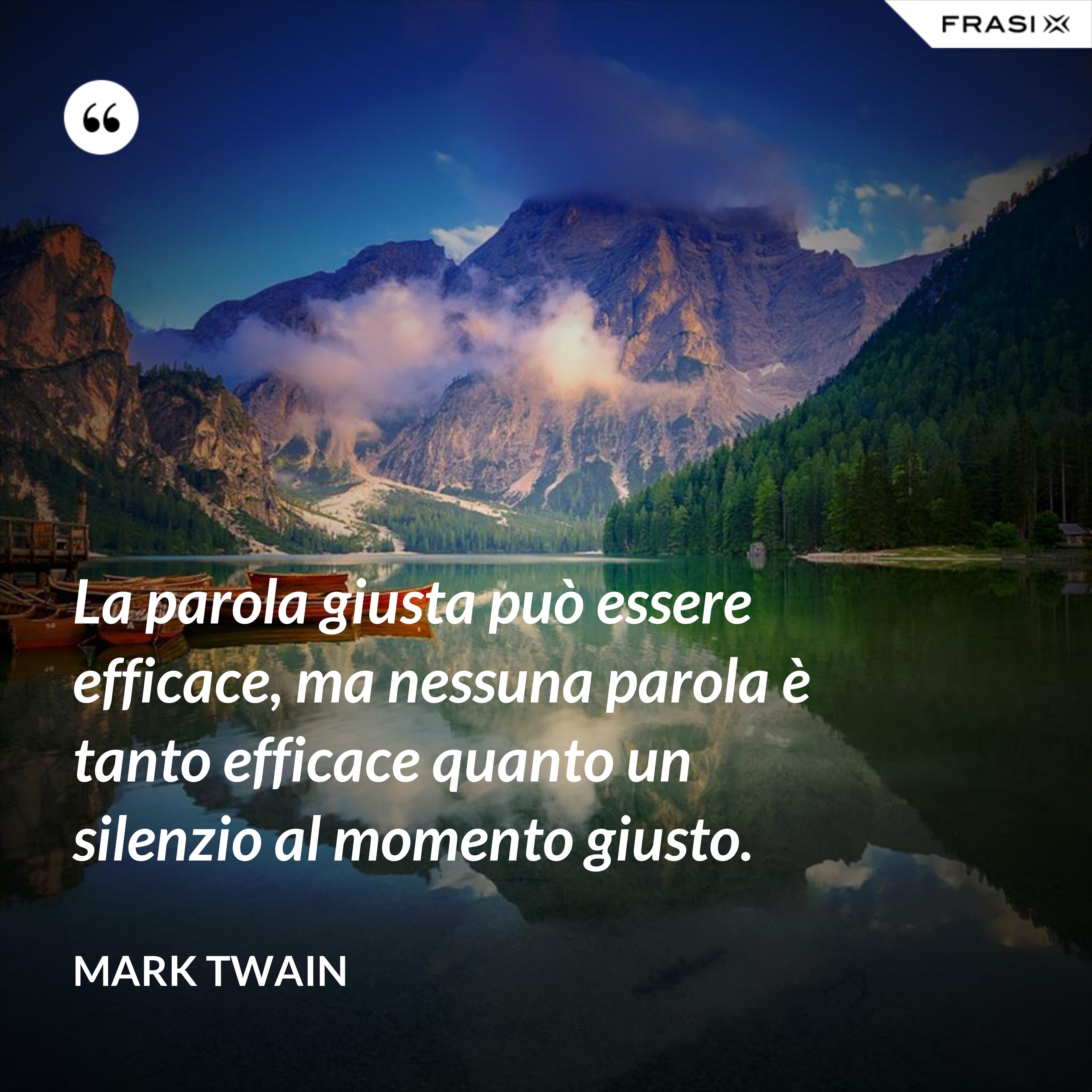 La parola giusta può essere efficace, ma nessuna parola è tanto efficace quanto un silenzio al momento giusto. - Mark Twain