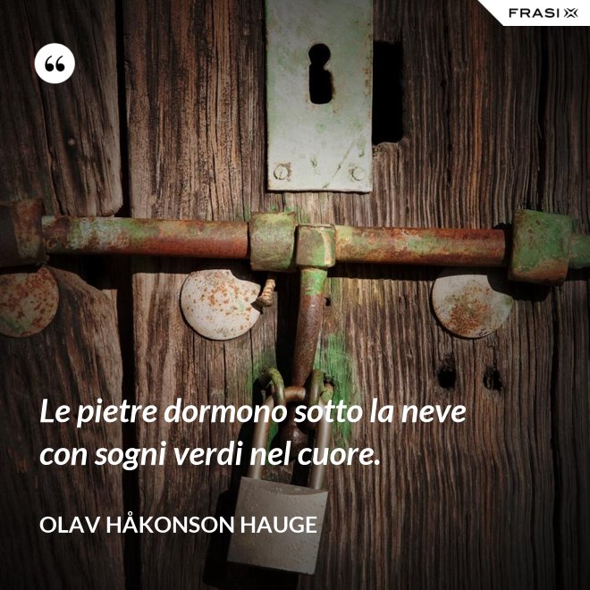 Le pietre dormono sotto la neve con sogni verdi nel cuore. - Olav Håkonson Hauge