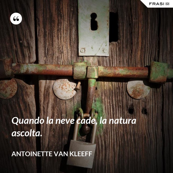Quando la neve cade, la natura ascolta. - Antoinette van Kleeff