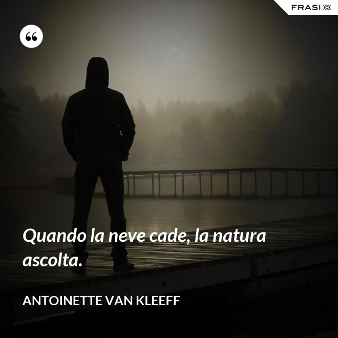 Quando la neve cade, la natura ascolta. - Antoinette van Kleeff
