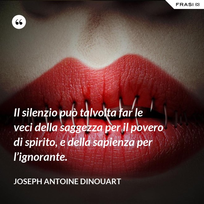 Il silenzio può talvolta far le veci della saggezza per il povero di spirito, e della sapienza per l’ignorante. - Joseph Antoine Dinouart