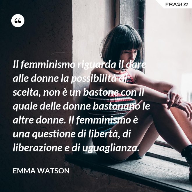 Il femminismo riguarda il dare alle donne la possibilità di scelta, non è un bastone con il quale delle donne bastonano le altre donne. Il femminismo è una questione di libertà, di liberazione e di uguaglianza. - Emma Watson