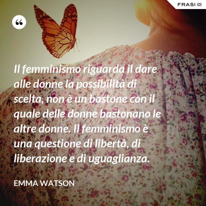 Il femminismo riguarda il dare alle donne la possibilità di scelta, non è un bastone con il quale delle donne bastonano le altre donne. Il femminismo è una questione di libertà, di liberazione e di uguaglianza. - Emma Watson