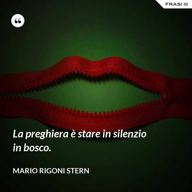 La preghiera è stare in silenzio in bosco. - Mario Rigoni Stern
