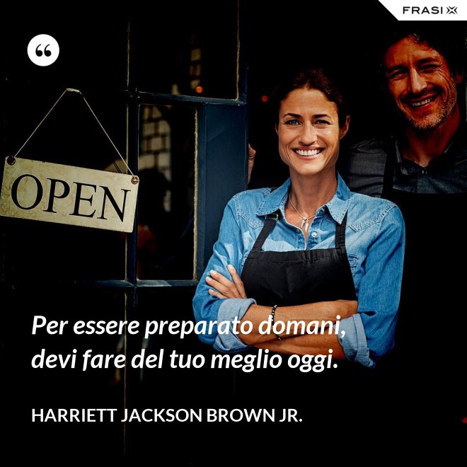 Per essere preparato domani, devi fare del tuo meglio oggi. - Harriett Jackson Brown Jr.