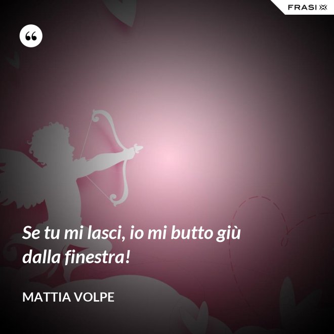 Se tu mi lasci, io mi butto giù dalla finestra! - Mattia Volpe