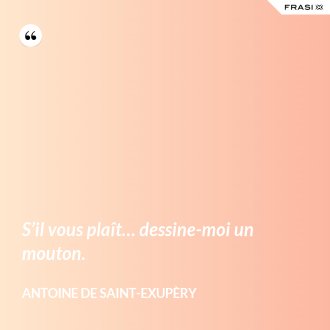 S’il vous plaît… dessine-moi un mouton. - Antoine de Saint-Exupèry