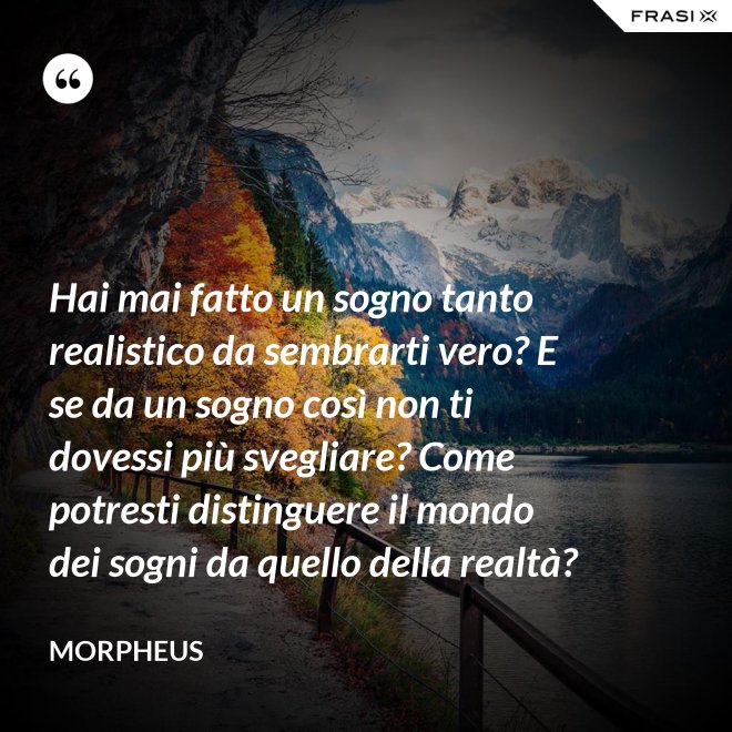 Hai mai fatto un sogno tanto realistico da sembrarti vero? E se da un sogno così non ti dovessi più svegliare? Come potresti distinguere il mondo dei sogni da quello della realtà? - Morpheus
