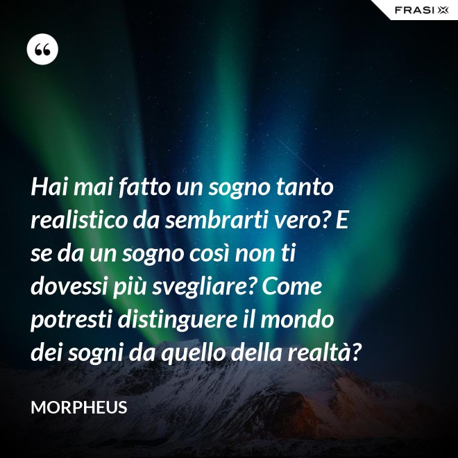 Hai mai fatto un sogno tanto realistico da sembrarti vero? E se da un sogno così non ti dovessi più svegliare? Come potresti distinguere il mondo dei sogni da quello della realtà? - Morpheus