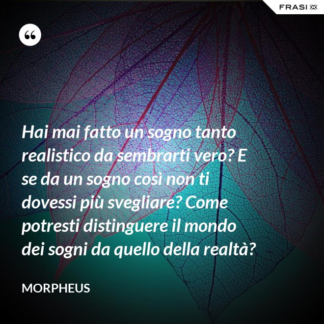 Hai mai fatto un sogno tanto realistico da sembrarti vero? E se da un sogno così non ti dovessi più svegliare? Come potresti distinguere il mondo dei sogni da quello della realtà? - Morpheus