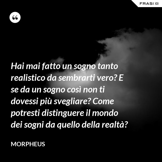 Hai mai fatto un sogno tanto realistico da sembrarti vero? E se da un sogno così non ti dovessi più svegliare? Come potresti distinguere il mondo dei sogni da quello della realtà? - Morpheus