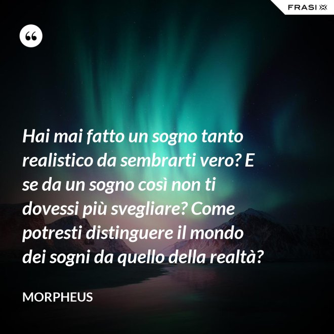Hai mai fatto un sogno tanto realistico da sembrarti vero? E se da un sogno così non ti dovessi più svegliare? Come potresti distinguere il mondo dei sogni da quello della realtà? - Morpheus