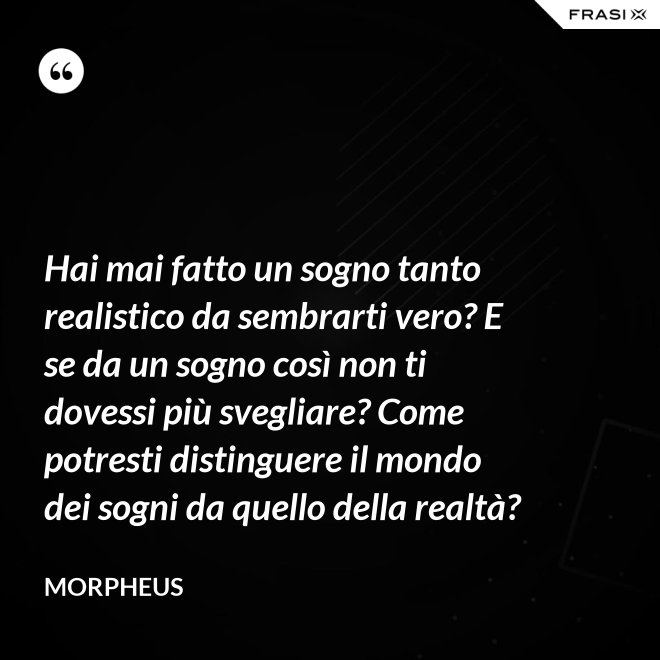 Hai mai fatto un sogno tanto realistico da sembrarti vero? E se da un sogno così non ti dovessi più svegliare? Come potresti distinguere il mondo dei sogni da quello della realtà? - Morpheus
