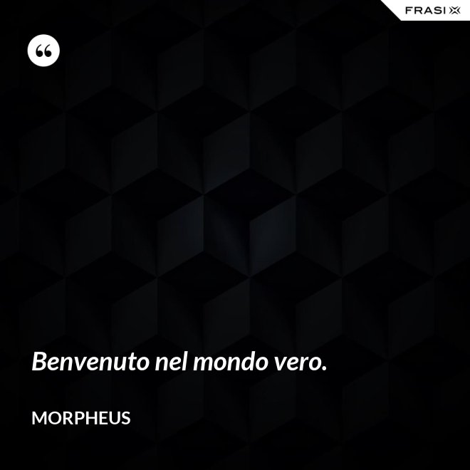 Benvenuto nel mondo vero. - Morpheus