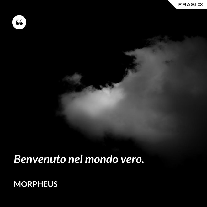 Benvenuto nel mondo vero. - Morpheus