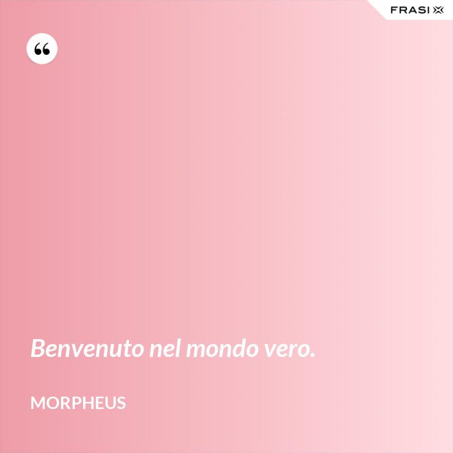 Benvenuto nel mondo vero. - Morpheus