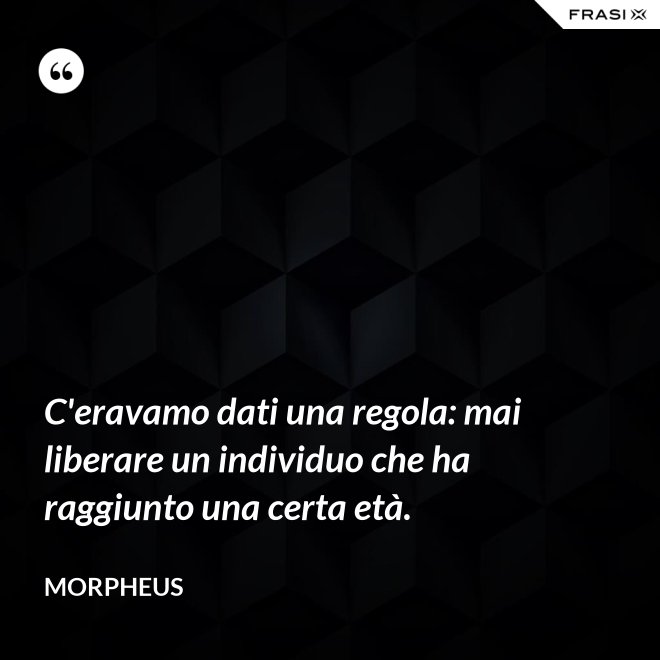 C'eravamo dati una regola: mai liberare un individuo che ha raggiunto una certa età. - Morpheus