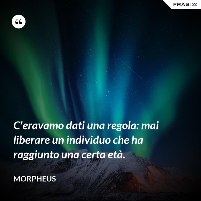 C'eravamo dati una regola: mai liberare un individuo che ha raggiunto una certa età. - Morpheus