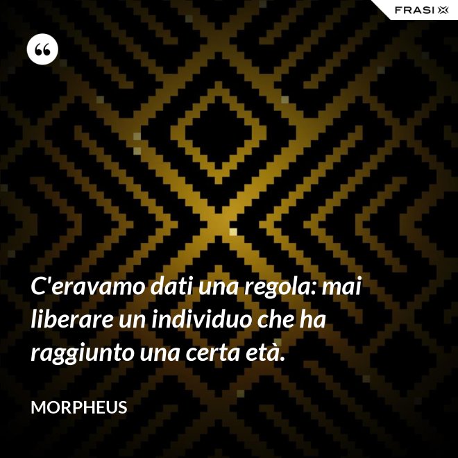 C'eravamo dati una regola: mai liberare un individuo che ha raggiunto una certa età. - Morpheus