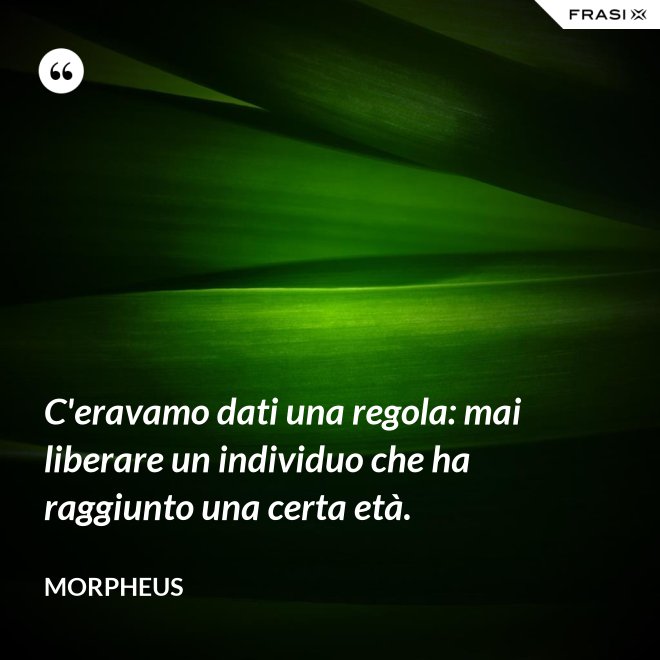 C'eravamo dati una regola: mai liberare un individuo che ha raggiunto una certa età. - Morpheus