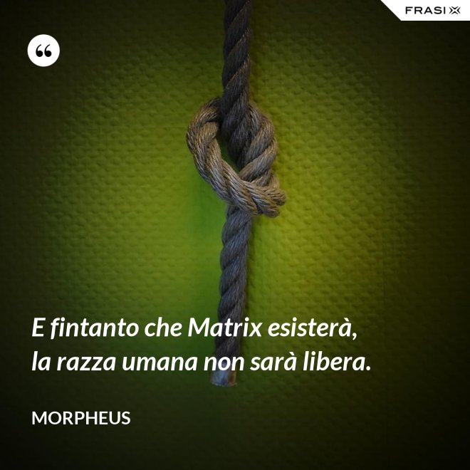 E fintanto che Matrix esisterà, la razza umana non sarà libera. - Morpheus